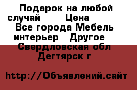Подарок на любой случай!!!! › Цена ­ 2 500 - Все города Мебель, интерьер » Другое   . Свердловская обл.,Дегтярск г.